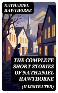 The Complete Short Stories of Nathaniel Hawthorne (Illustrated)