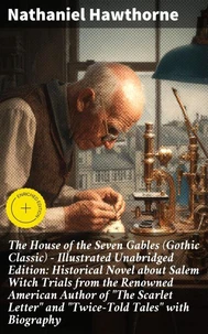 The House of the Seven Gables (Gothic Classic) - Illustrated Unabridged Edition: Historical Novel about Salem Witch Trials from the Renowned American Author of "The Scarlet Letter" and "Twice-Told Tales" with Biography