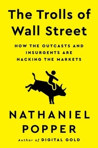 Nathaniel Popper - The Trolls of Wall Street - How the Outcasts and Insurgents Are Hacking the Markets.