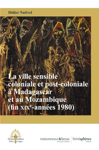 La ville sensible coloniale et post-coloniale à Madagascar et au Mozambique (fin XIXe-années 1980)