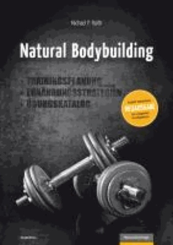 Natural Bodybuilding - Trainingsplanung, Ernährungsstrategien, Übungskatalog.