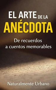 El arte de la anécdota: Guía paso a paso para convertir tus recuerdos en cuentos memorables
