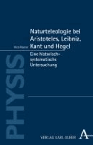 Naturteleologie bei Aristoteles, Leibniz, Kant und Hegel - Eine historisch-systematische Untersuchung.