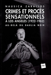 Nausica Zaballos - Crimes et procès sensationnels à Los Angeles 1922-1962 - Au-delà du Dahlia noir.