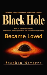 Black Hole: Exploring the Mysteries of the Universe for Children (How an Idea Abandoned by Newtonians, Hated by Einstein, and Gambled on by Hawking Became Loved)
