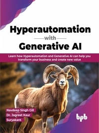  Navdeep Singh Gill et  Dr. Jagreet Kaur - Hyperautomation with Generative AI: Learn How Hyperautomation and Generative AI can Help you Transform your Business and Create New Value.