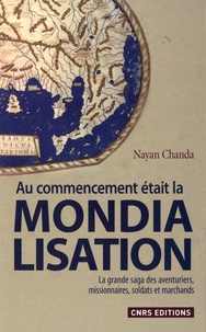 Nayan Chanda - Au commencement était la mondialisation - La grande saga des aventuriers, missionnaires, soldats et marchands.