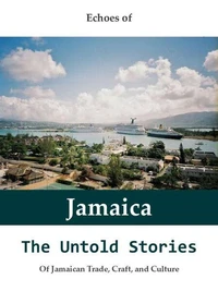 Echoes of Jamaica: The Untold Stories of Jamaican Trade, Craft, and Culture