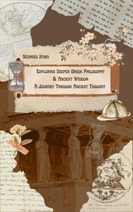 Exploring Deeper Greek Philosophy &amp; Ancient Wisdom:A Journey Through Ancient Thought