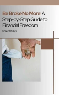 Be Broke No More: A Step-by-Step Guide to Financial Freedom