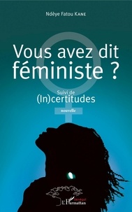 Ndèye Fatou Kane - Vous avez dit féministe ? - Suivi de (In)certitudes. Nouvelle.