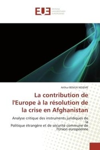 Ndjeme arthur Benga - La contribution de l'Europe à la résolution de la crise en Afghanistan - Analyse critique des instruments juridiques de la Politique étrangère et de sécurité commune de l'Un.