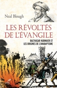 Neal Blough et  BLOUGH NEAL - Les révoltés de l'Évangile - Balthasar Hubmaier et les origines de l'anabaptisme.