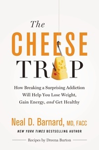 Neal D Barnard, MD et Marilu Henner - The Cheese Trap - How Breaking a Surprising Addiction Will Help You Lose Weight, Gain Energy, and Get Healthy.