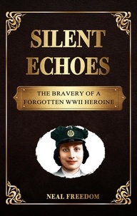  Neal Freedom - Silent Echoes: The Bravery of a Forgotten WWII Heroine - Forgotten Figures: Stories of Unsung Heroes.