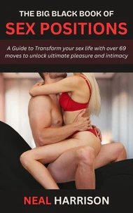The Big Black Book of Sex Positions: A Guide to Transform your sex life with over 69 moves to unlock ultimate pleasure and intimacy