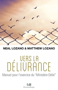 Neal Lozano et Matthew Lozano - Vers la délivrance - Manuel pour l'exercice du "Ministère Délié".