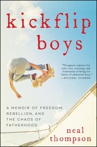 Neal Thompson - Kickflip Boys - A Memoir of Freedom, Rebellion, and the Chaos of Fatherhood.
