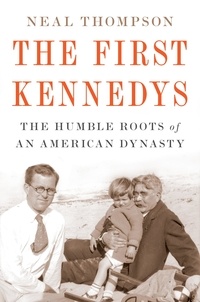 Neal Thompson - The First Kennedys - The Humble Roots of an American Dynasty.