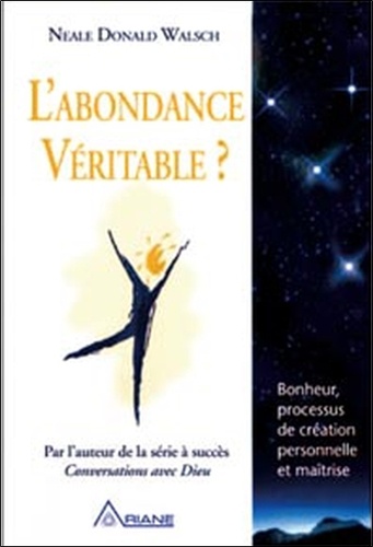 Neale Donald Walsch - L'abondance véritable ? - Bonheur, processus de création personnelle et maîtrise.