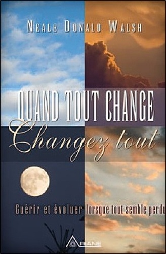 Neale Donald Walsch - Quand tout change, changez tout - Guérir et évoluer lorsque tout semble perdu.