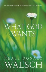 Neale Donald Walsch - What God Wants - A Compelling Answer to Humanity's Biggest Question.