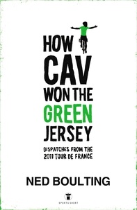 Ned Boulting - How Cav Won the Green Jersey - Short Dispatches from the 2011 Tour de France.