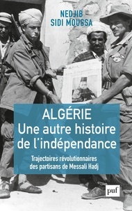 Nedjib Sidi Moussa - Algérie, une autre histoire de l'indépendance - Trajectoires révolutionnaires des partisans de Messali Hadj.