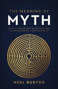  Neel Burton - The Meaning of Myth: With 12 Greek Myths Retold and Interpreted by a Psychiatrist - Ancient Wisdom, #1.
