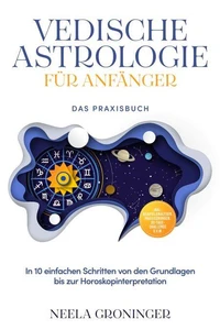 Vedische Astrologie für Anfänger - Das Praxisbuch: In 10 einfachen Schritten von den Grundlagen bis zur Horoskopinterpretation - inkl. Beispielanalysen, Praxisübungen, 30-Tage-Challenge u.v.m.