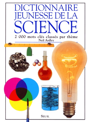 Neil Ardley - Dictionnaire jeunesse de la science - 2000 mots clés classés par thème.