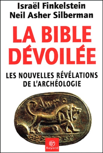 Neil Asher Silberman et Israel Finkelstein - La Bible Devoilee. Les Nouvelles Revelations De L'Archeologie.