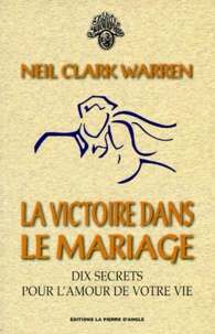 Neil Clark Warren - La Victoire Dans Le Mariage. Dix Secrets Pour L'Amour De Votre Vie.