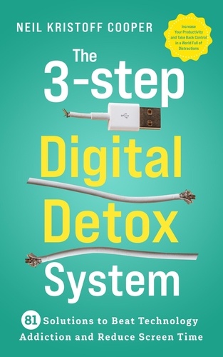  Neil Cooper - The 3-Step Digital Detox System: 81 Solutions to Beat Technology Addiction and Reduce Screen Time. Increase Your Productivity and Take Back Control in a World Full of Distractions.