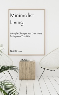  Neil Daves - Minimalist Living - Lifestyle Changes You Can Make To Improve Your Life.