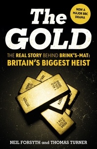 Neil Forsyth et Thomas Turner - The Gold - The real story behind Brink’s-Mat: Britain’s biggest heist.