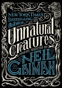 Neil Gaiman - Unnatural Creatures - Stories Selected by Neil Gaiman.