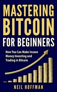  Neil Hoffman - Bitcoin: Mastering Bitcoin for Beginners: How You Can Make Insane Money Investing and Trading Bitcoin.