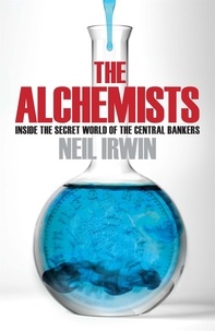 Neil Irwin - The Alchemists: Inside the secret world of central bankers.