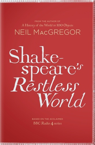 Neil MacGregor - Shakespeare's Restless World - An Unexpected History in Twenty Objects.