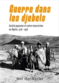 Neil MacMaster - Guerre dans les djebels - Société paysanne et contre-insurrection en Algérie, 1918-1958.