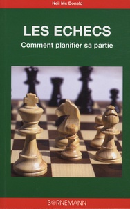 Neil McDonald - Les échecs : l'art de la planification - Analyse de 36 parties, coup par coup.