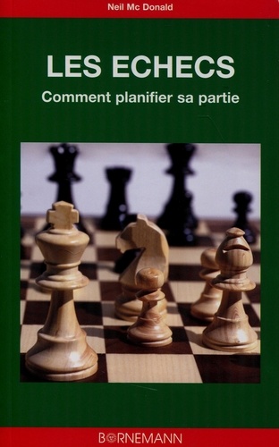 Neil McDonald - Les échecs : l'art de la planification - Analyse de 36 parties, coup par coup.