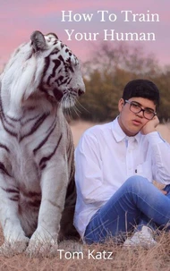 How To Train Your Human: A Cat’s Guide to Feline Mastery