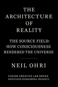 The Source Field - How Consciousness Rendered the Universe
