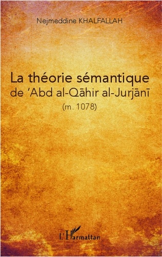 Nejmeddine Khalfallah - La théorie sémantique du Ma'na d'après Abd Al-Qahur al-Gurgani (m. 471/1078).