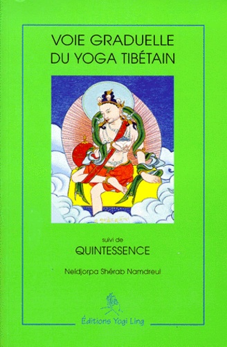 Neldjorpa-Shérab Namdreul - Voie graduelle du yoga tibétain. suivi de Quintessence - D'après le texte racine de Kalou rinpotché.