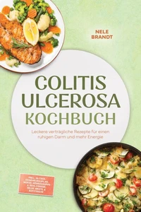 Colitis ulcerosa Kochbuch: Leckere verträgliche Rezepte für einen ruhigen Darm und mehr Energie – inkl. 30-Tage-Ernährungsplan, Moros Möhrensuppe & Reis-Congee, milde Brote & Aufstriche