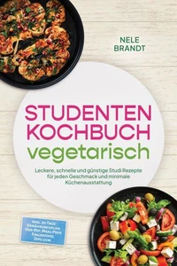Studenten Kochbuch vegetarisch: Leckere, schnelle und günstige Studi Rezepte für jeden Geschmack und minimale Küchenausstattung – inkl. 30-Tage-Ernährungsplan, One-Pot, Meal-Prep, Fingerfood, Dips uvm.