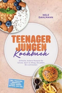 Teenager Jungen Kochbuch: Einfache, leckere Rezepte für Schule, Sport &amp; Alltag, die jedem Bro schmecken – inkl. Frühstück, Sandwiches, Wraps, Burger, Hotdogs, Dips uvm.